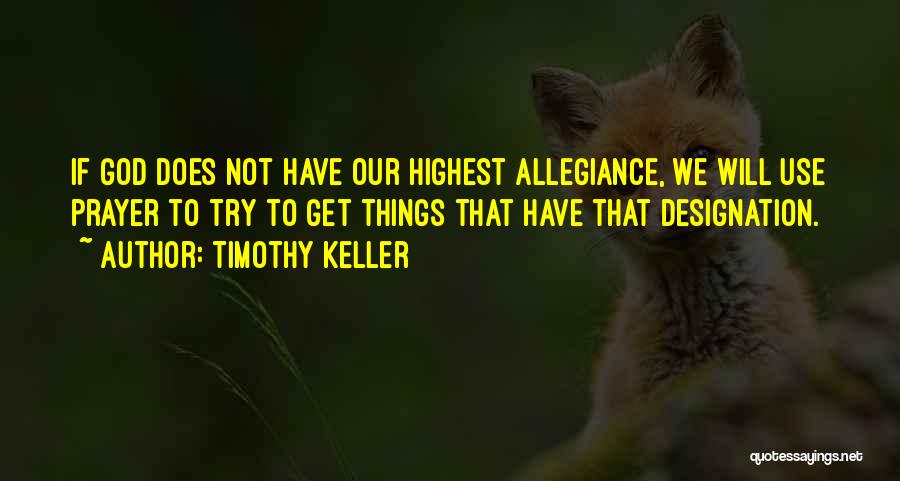 Timothy Keller Quotes: If God Does Not Have Our Highest Allegiance, We Will Use Prayer To Try To Get Things That Have That