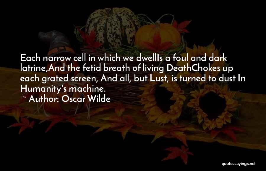 Oscar Wilde Quotes: Each Narrow Cell In Which We Dwellis A Foul And Dark Latrine,and The Fetid Breath Of Living Deathchokes Up Each