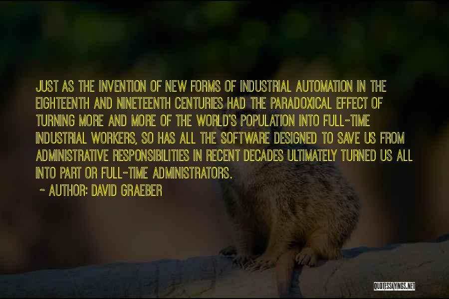 David Graeber Quotes: Just As The Invention Of New Forms Of Industrial Automation In The Eighteenth And Nineteenth Centuries Had The Paradoxical Effect