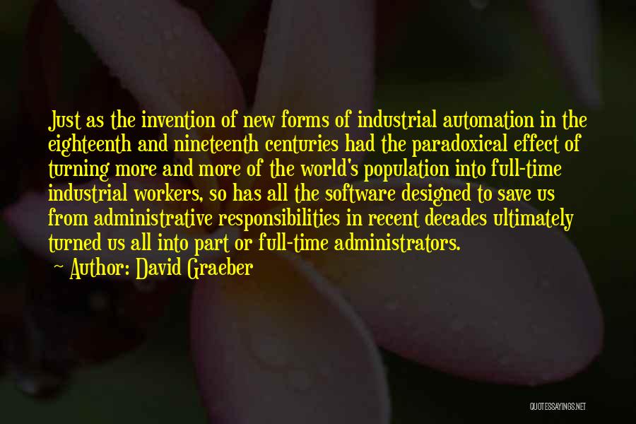 David Graeber Quotes: Just As The Invention Of New Forms Of Industrial Automation In The Eighteenth And Nineteenth Centuries Had The Paradoxical Effect