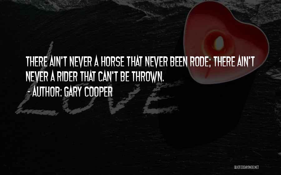 Gary Cooper Quotes: There Ain't Never A Horse That Never Been Rode; There Ain't Never A Rider That Can't Be Thrown.