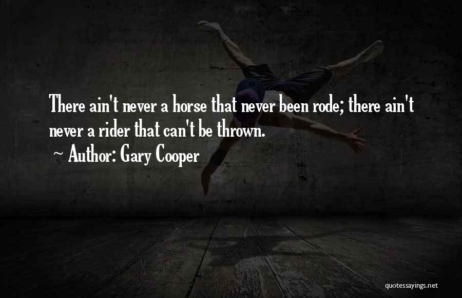 Gary Cooper Quotes: There Ain't Never A Horse That Never Been Rode; There Ain't Never A Rider That Can't Be Thrown.