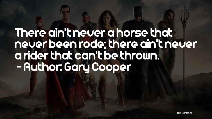 Gary Cooper Quotes: There Ain't Never A Horse That Never Been Rode; There Ain't Never A Rider That Can't Be Thrown.