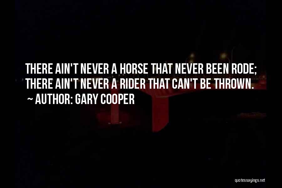 Gary Cooper Quotes: There Ain't Never A Horse That Never Been Rode; There Ain't Never A Rider That Can't Be Thrown.