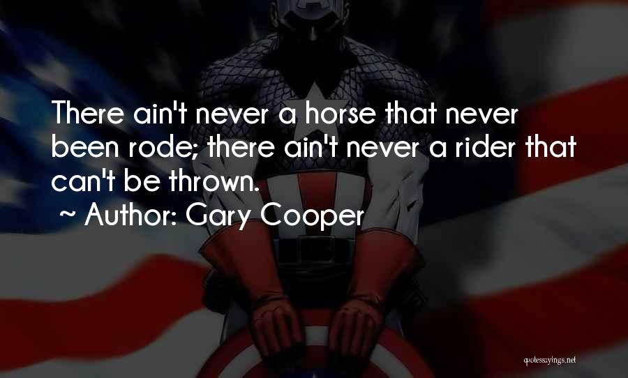 Gary Cooper Quotes: There Ain't Never A Horse That Never Been Rode; There Ain't Never A Rider That Can't Be Thrown.