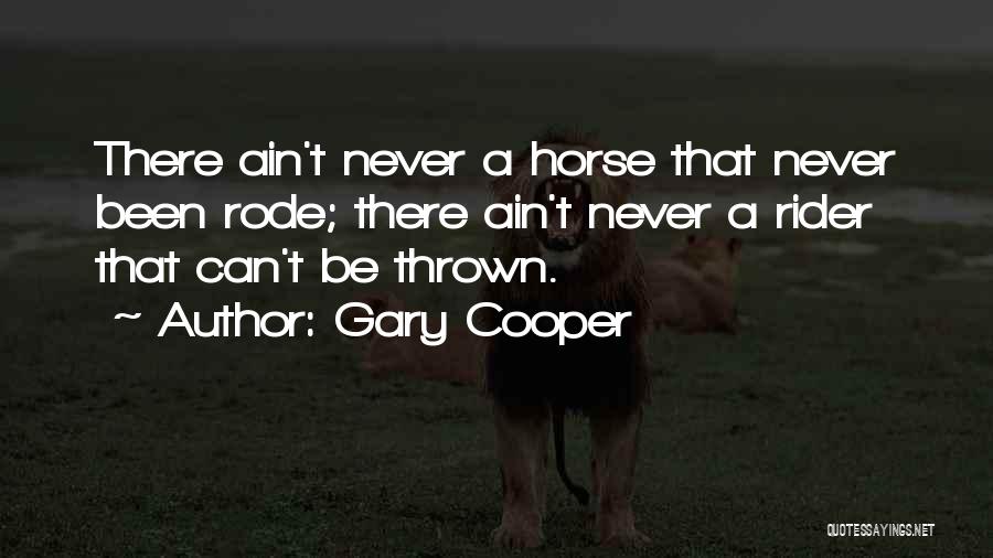 Gary Cooper Quotes: There Ain't Never A Horse That Never Been Rode; There Ain't Never A Rider That Can't Be Thrown.