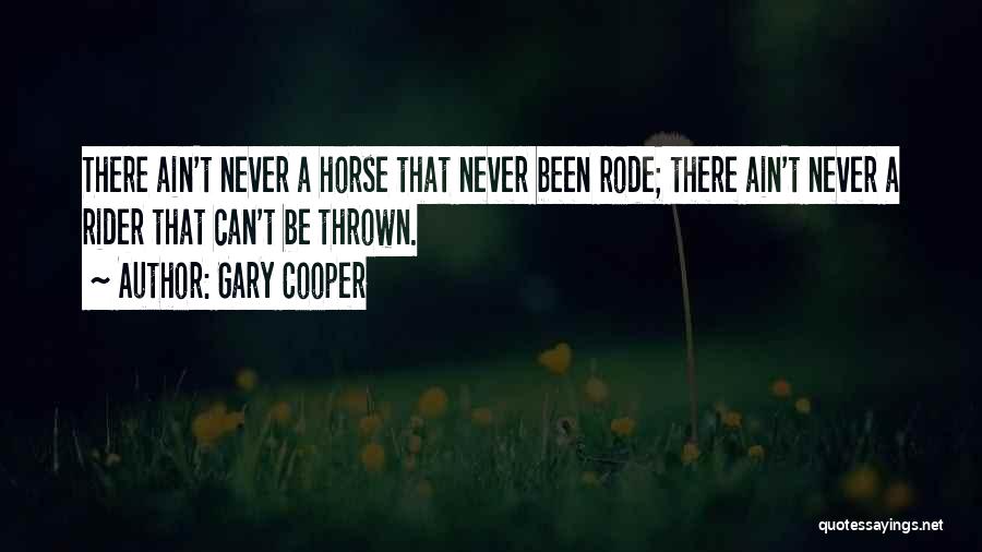 Gary Cooper Quotes: There Ain't Never A Horse That Never Been Rode; There Ain't Never A Rider That Can't Be Thrown.