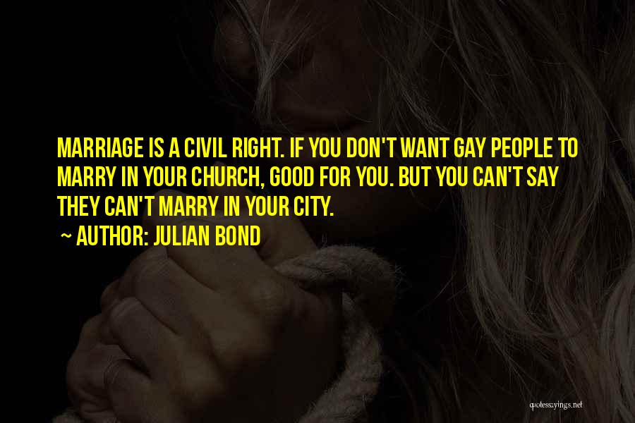 Julian Bond Quotes: Marriage Is A Civil Right. If You Don't Want Gay People To Marry In Your Church, Good For You. But