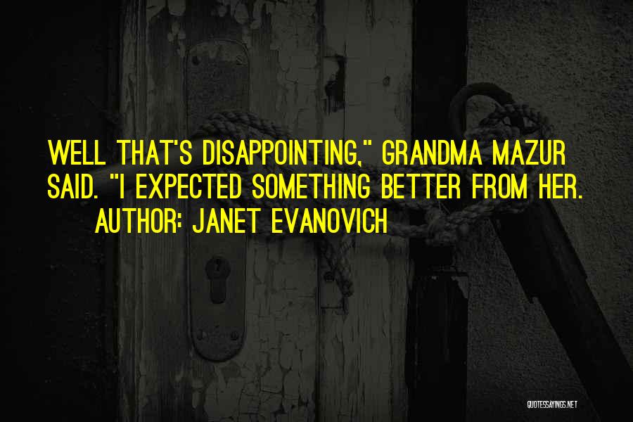 Janet Evanovich Quotes: Well That's Disappointing, Grandma Mazur Said. I Expected Something Better From Her.