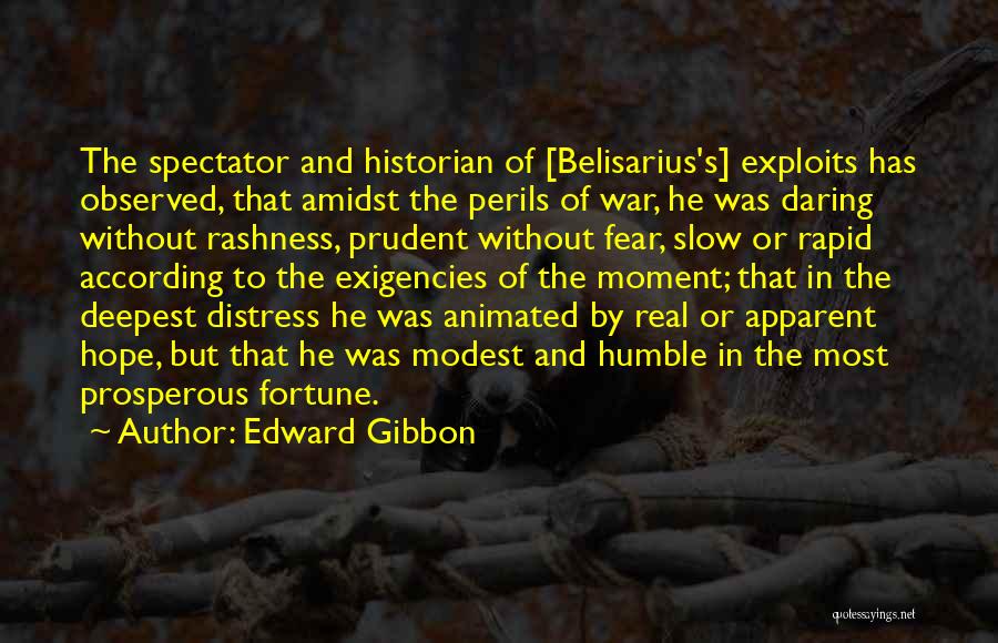 Edward Gibbon Quotes: The Spectator And Historian Of [belisarius's] Exploits Has Observed, That Amidst The Perils Of War, He Was Daring Without Rashness,