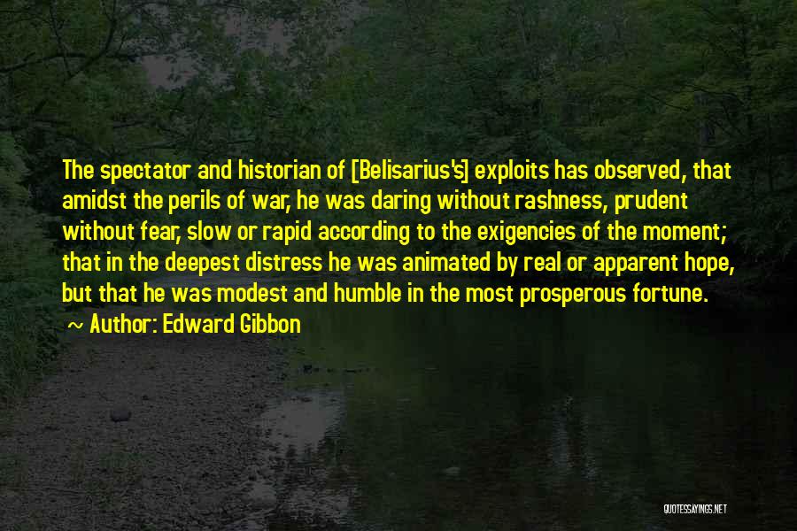Edward Gibbon Quotes: The Spectator And Historian Of [belisarius's] Exploits Has Observed, That Amidst The Perils Of War, He Was Daring Without Rashness,