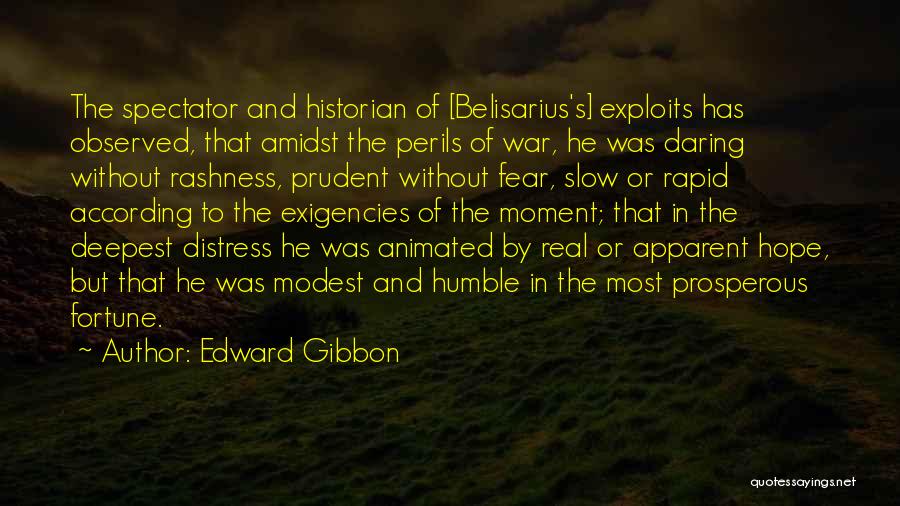 Edward Gibbon Quotes: The Spectator And Historian Of [belisarius's] Exploits Has Observed, That Amidst The Perils Of War, He Was Daring Without Rashness,