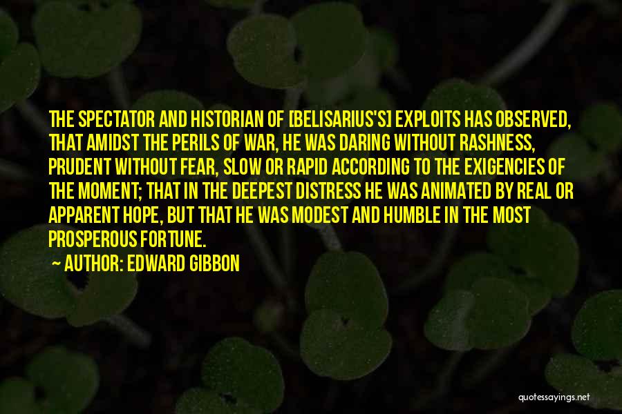 Edward Gibbon Quotes: The Spectator And Historian Of [belisarius's] Exploits Has Observed, That Amidst The Perils Of War, He Was Daring Without Rashness,