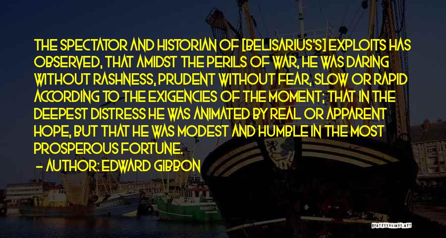 Edward Gibbon Quotes: The Spectator And Historian Of [belisarius's] Exploits Has Observed, That Amidst The Perils Of War, He Was Daring Without Rashness,