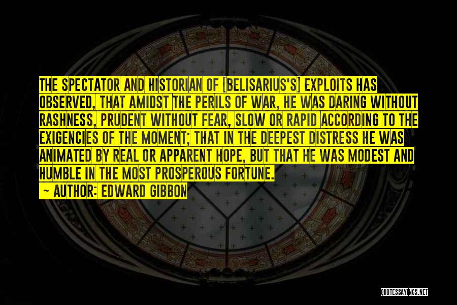 Edward Gibbon Quotes: The Spectator And Historian Of [belisarius's] Exploits Has Observed, That Amidst The Perils Of War, He Was Daring Without Rashness,