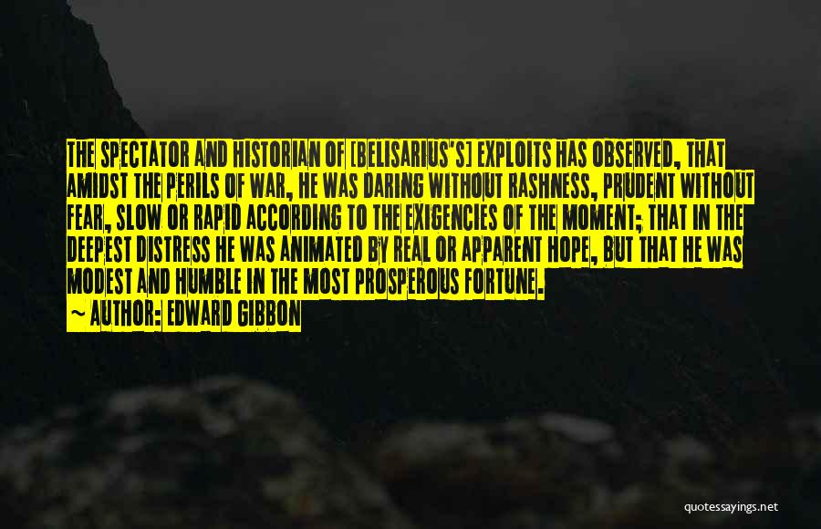 Edward Gibbon Quotes: The Spectator And Historian Of [belisarius's] Exploits Has Observed, That Amidst The Perils Of War, He Was Daring Without Rashness,