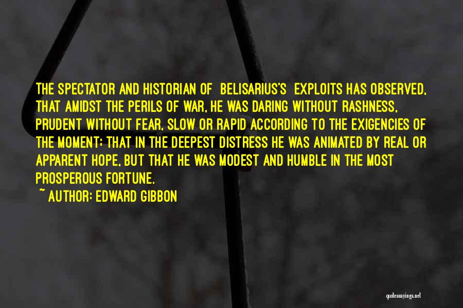 Edward Gibbon Quotes: The Spectator And Historian Of [belisarius's] Exploits Has Observed, That Amidst The Perils Of War, He Was Daring Without Rashness,