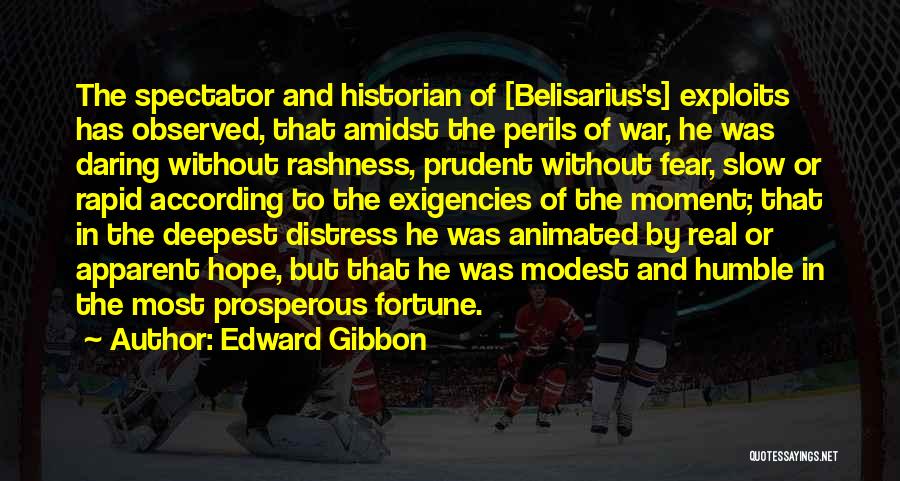 Edward Gibbon Quotes: The Spectator And Historian Of [belisarius's] Exploits Has Observed, That Amidst The Perils Of War, He Was Daring Without Rashness,