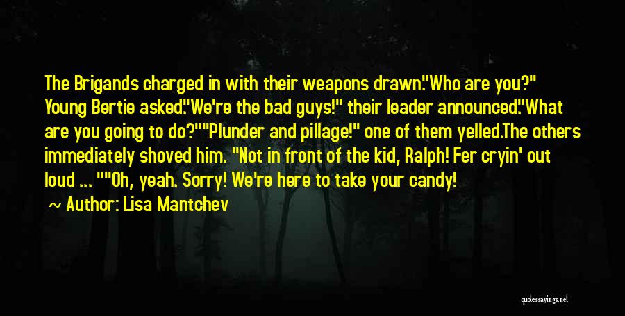 Lisa Mantchev Quotes: The Brigands Charged In With Their Weapons Drawn.who Are You? Young Bertie Asked.we're The Bad Guys! Their Leader Announced.what Are