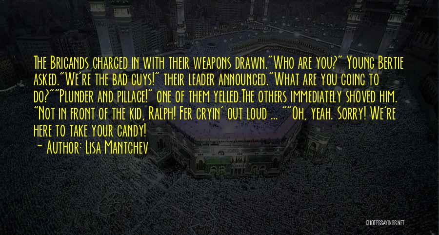 Lisa Mantchev Quotes: The Brigands Charged In With Their Weapons Drawn.who Are You? Young Bertie Asked.we're The Bad Guys! Their Leader Announced.what Are