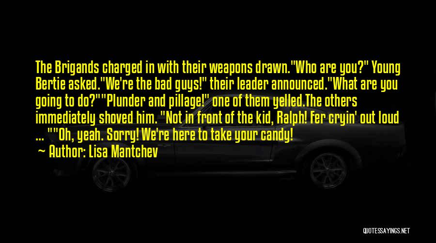 Lisa Mantchev Quotes: The Brigands Charged In With Their Weapons Drawn.who Are You? Young Bertie Asked.we're The Bad Guys! Their Leader Announced.what Are