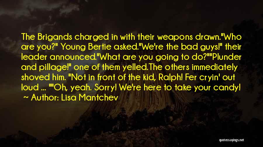 Lisa Mantchev Quotes: The Brigands Charged In With Their Weapons Drawn.who Are You? Young Bertie Asked.we're The Bad Guys! Their Leader Announced.what Are