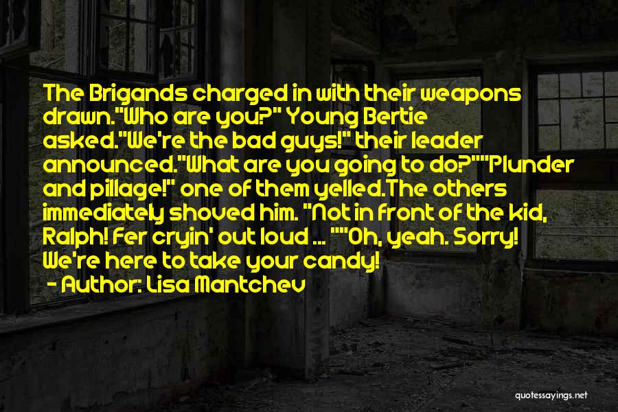 Lisa Mantchev Quotes: The Brigands Charged In With Their Weapons Drawn.who Are You? Young Bertie Asked.we're The Bad Guys! Their Leader Announced.what Are