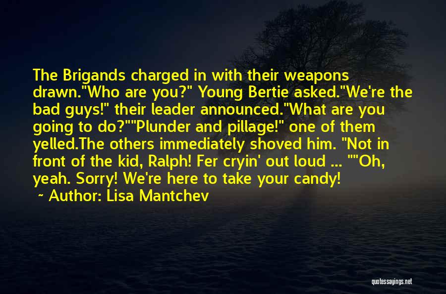 Lisa Mantchev Quotes: The Brigands Charged In With Their Weapons Drawn.who Are You? Young Bertie Asked.we're The Bad Guys! Their Leader Announced.what Are