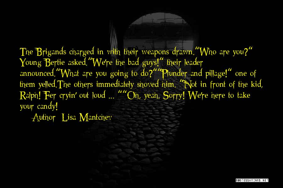 Lisa Mantchev Quotes: The Brigands Charged In With Their Weapons Drawn.who Are You? Young Bertie Asked.we're The Bad Guys! Their Leader Announced.what Are