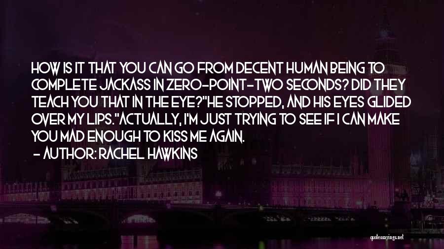 Rachel Hawkins Quotes: How Is It That You Can Go From Decent Human Being To Complete Jackass In Zero-point-two Seconds? Did They Teach