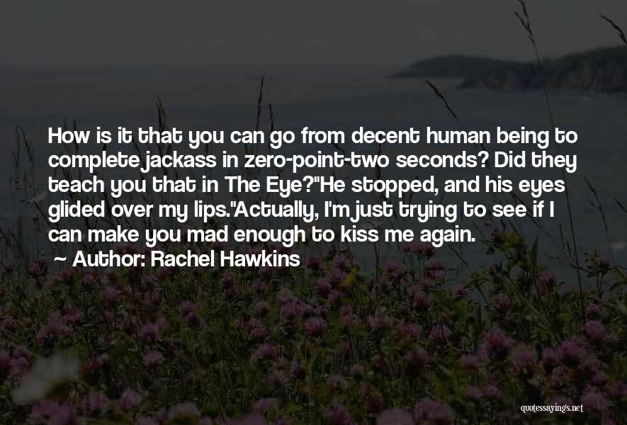Rachel Hawkins Quotes: How Is It That You Can Go From Decent Human Being To Complete Jackass In Zero-point-two Seconds? Did They Teach