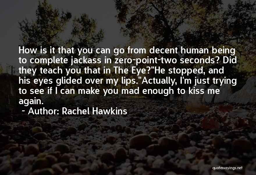 Rachel Hawkins Quotes: How Is It That You Can Go From Decent Human Being To Complete Jackass In Zero-point-two Seconds? Did They Teach