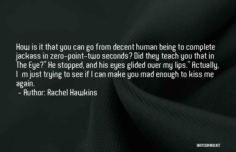 Rachel Hawkins Quotes: How Is It That You Can Go From Decent Human Being To Complete Jackass In Zero-point-two Seconds? Did They Teach