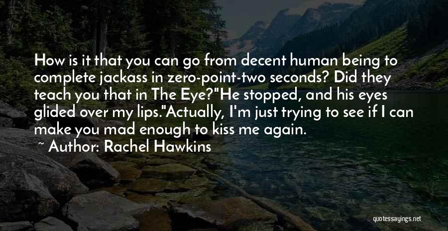 Rachel Hawkins Quotes: How Is It That You Can Go From Decent Human Being To Complete Jackass In Zero-point-two Seconds? Did They Teach