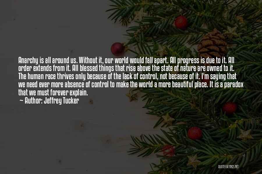 Jeffrey Tucker Quotes: Anarchy Is All Around Us. Without It, Our World Would Fall Apart. All Progress Is Due To It. All Order