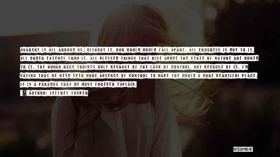 Jeffrey Tucker Quotes: Anarchy Is All Around Us. Without It, Our World Would Fall Apart. All Progress Is Due To It. All Order