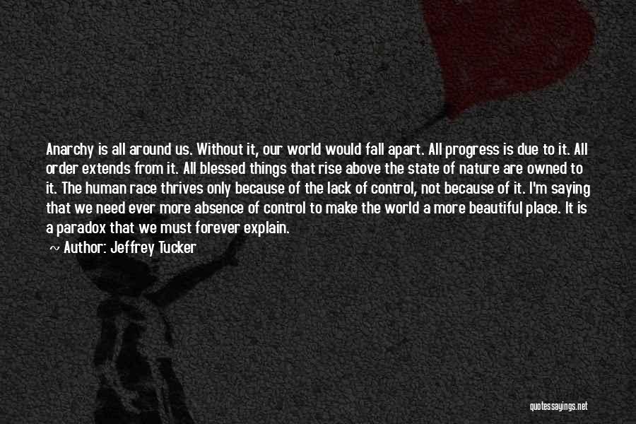 Jeffrey Tucker Quotes: Anarchy Is All Around Us. Without It, Our World Would Fall Apart. All Progress Is Due To It. All Order