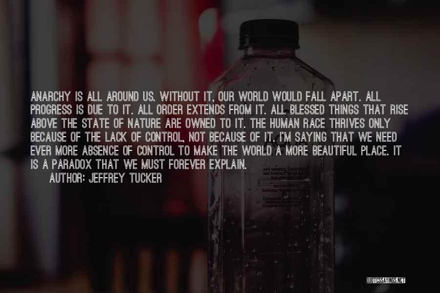 Jeffrey Tucker Quotes: Anarchy Is All Around Us. Without It, Our World Would Fall Apart. All Progress Is Due To It. All Order