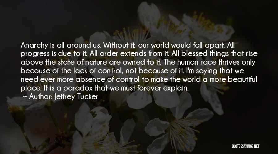 Jeffrey Tucker Quotes: Anarchy Is All Around Us. Without It, Our World Would Fall Apart. All Progress Is Due To It. All Order