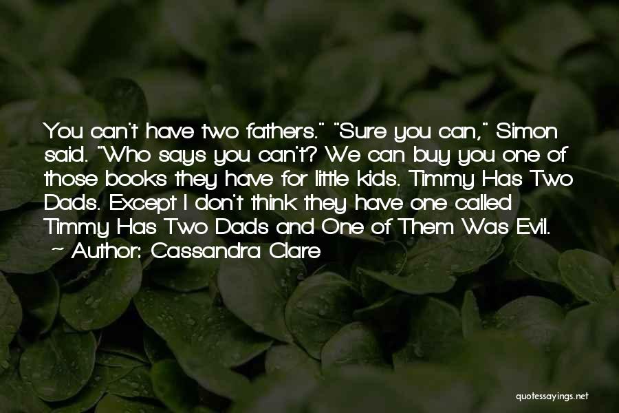 Cassandra Clare Quotes: You Can't Have Two Fathers. Sure You Can, Simon Said. Who Says You Can't? We Can Buy You One Of