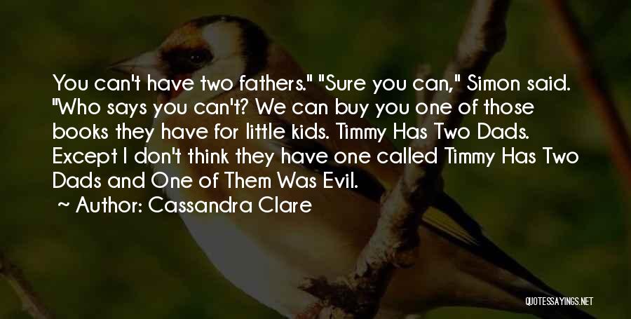 Cassandra Clare Quotes: You Can't Have Two Fathers. Sure You Can, Simon Said. Who Says You Can't? We Can Buy You One Of