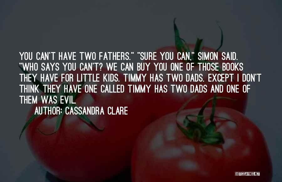 Cassandra Clare Quotes: You Can't Have Two Fathers. Sure You Can, Simon Said. Who Says You Can't? We Can Buy You One Of