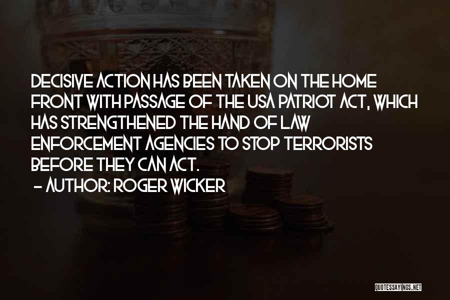 Roger Wicker Quotes: Decisive Action Has Been Taken On The Home Front With Passage Of The Usa Patriot Act, Which Has Strengthened The