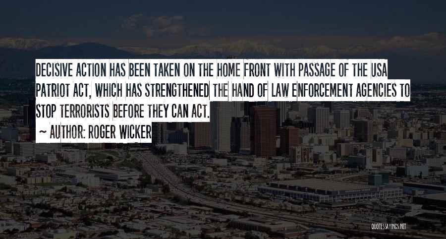 Roger Wicker Quotes: Decisive Action Has Been Taken On The Home Front With Passage Of The Usa Patriot Act, Which Has Strengthened The