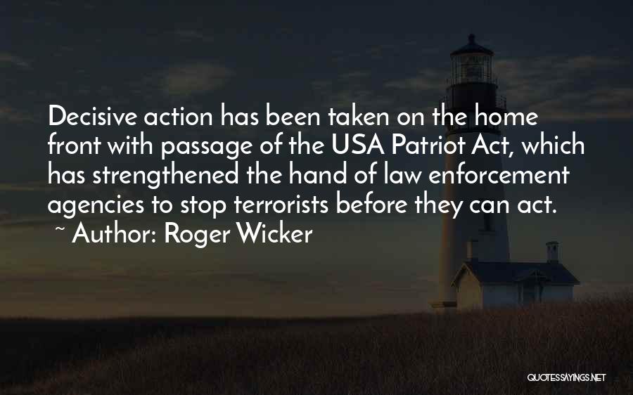 Roger Wicker Quotes: Decisive Action Has Been Taken On The Home Front With Passage Of The Usa Patriot Act, Which Has Strengthened The