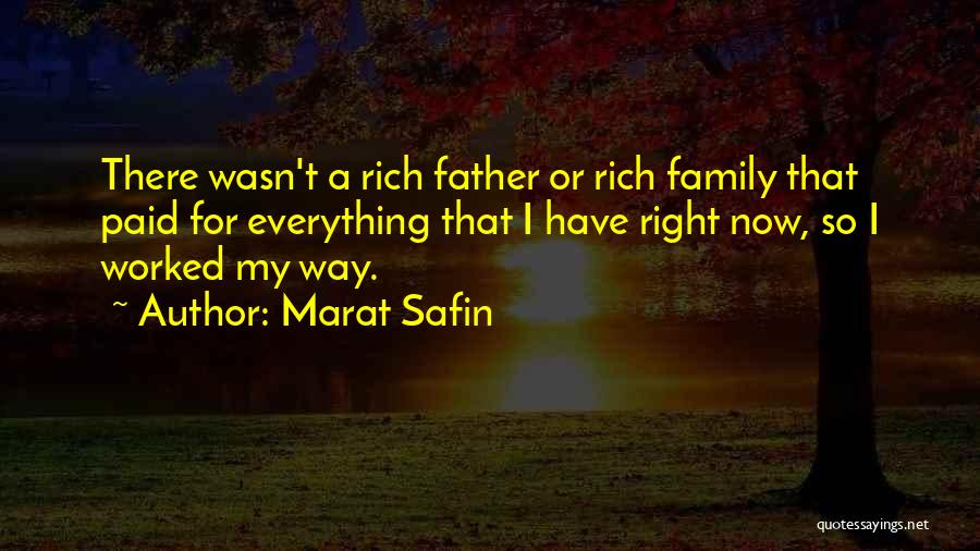 Marat Safin Quotes: There Wasn't A Rich Father Or Rich Family That Paid For Everything That I Have Right Now, So I Worked