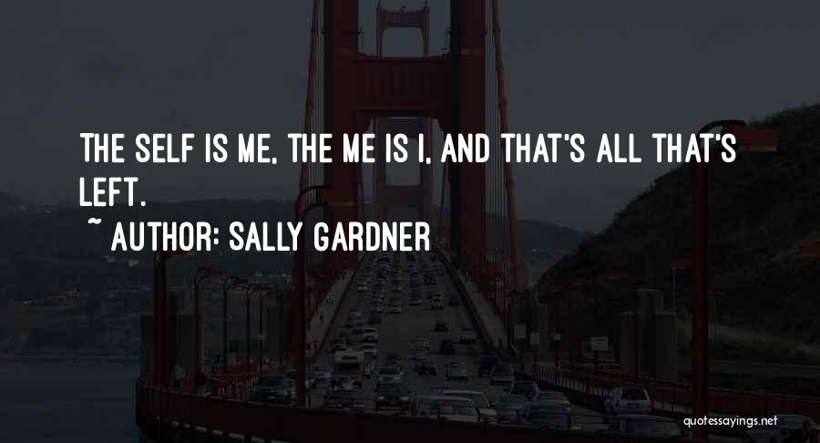 Sally Gardner Quotes: The Self Is Me, The Me Is I, And That's All That's Left.