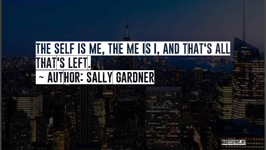 Sally Gardner Quotes: The Self Is Me, The Me Is I, And That's All That's Left.