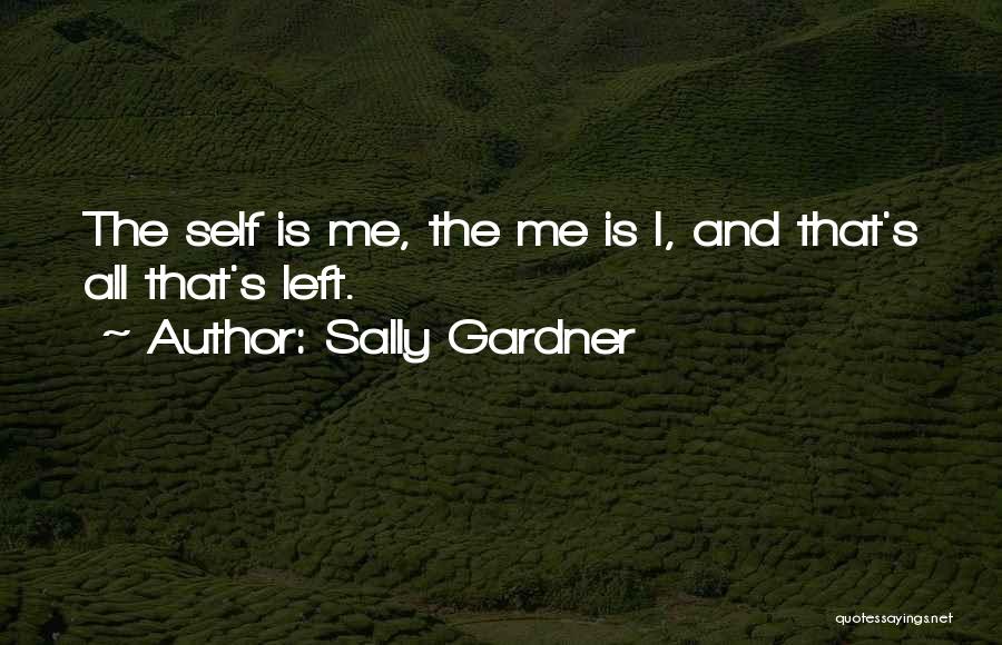 Sally Gardner Quotes: The Self Is Me, The Me Is I, And That's All That's Left.