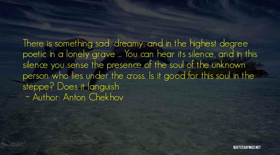 Anton Chekhov Quotes: There Is Something Sad, Dreamy, And In The Highest Degree Poetic In A Lonely Grave ... You Can Hear Its